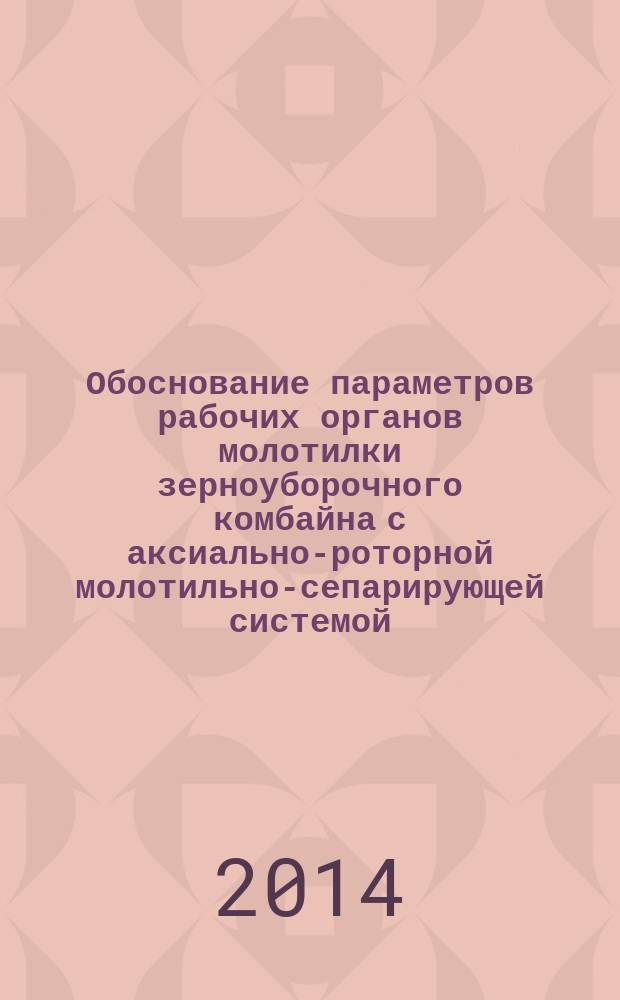 Обоснование параметров рабочих органов молотилки зерноуборочного комбайна с аксиально-роторной молотильно-сепарирующей системой : автореферат диссертации на соискание ученой степени доктора технических наук : специальность 05.20.01 <Технологии и средства механизации сельского хозяйства>