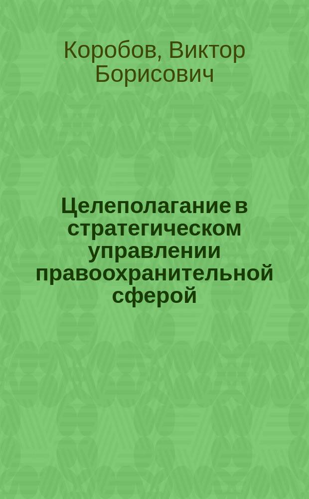 Целеполагание в стратегическом управлении правоохранительной сферой : учебное пособие