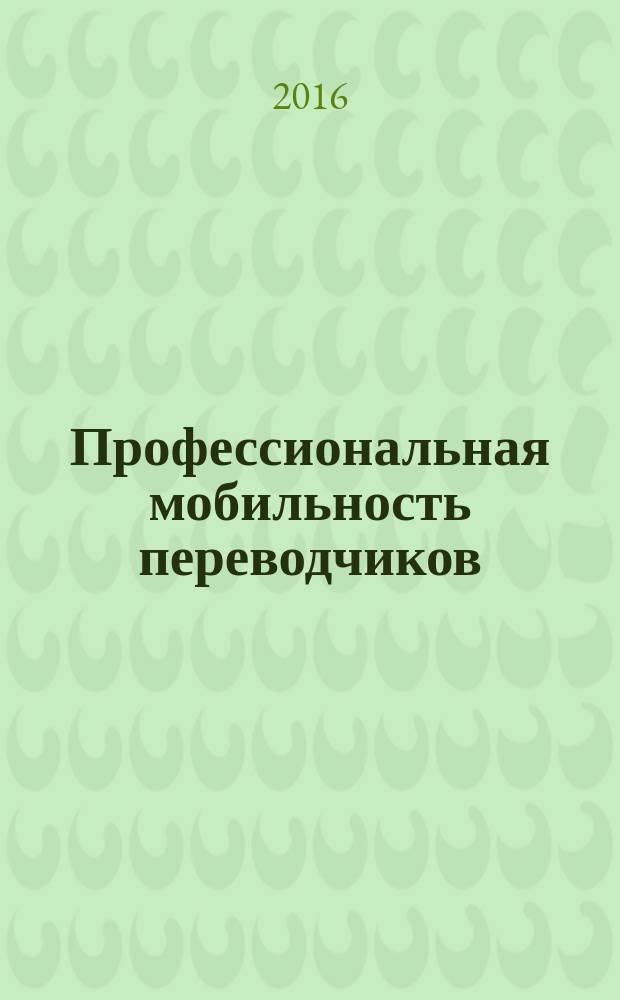 Профессиональная мобильность переводчиков : учебное пособие для студентов, обучающихся по дополнительной образовательной программе "Переводчик в сфере профессиональной коммуникации"