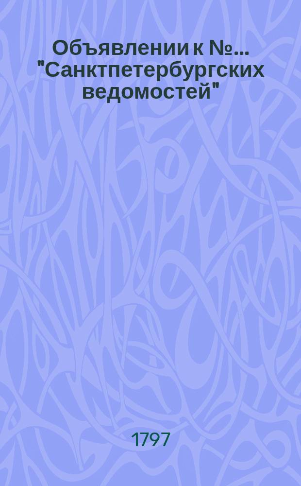 Объявлении к № ... "Санктпетербургских ведомостей" : [Казенные. Подряды]. 1797, к № 51 (26 июня)