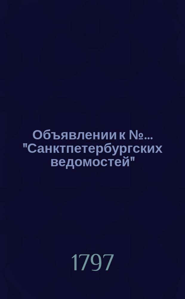 Объявлении к № ... "Санктпетербургских ведомостей" : [Казенные. Подряды]. 1797, к № 58 (21 июля)