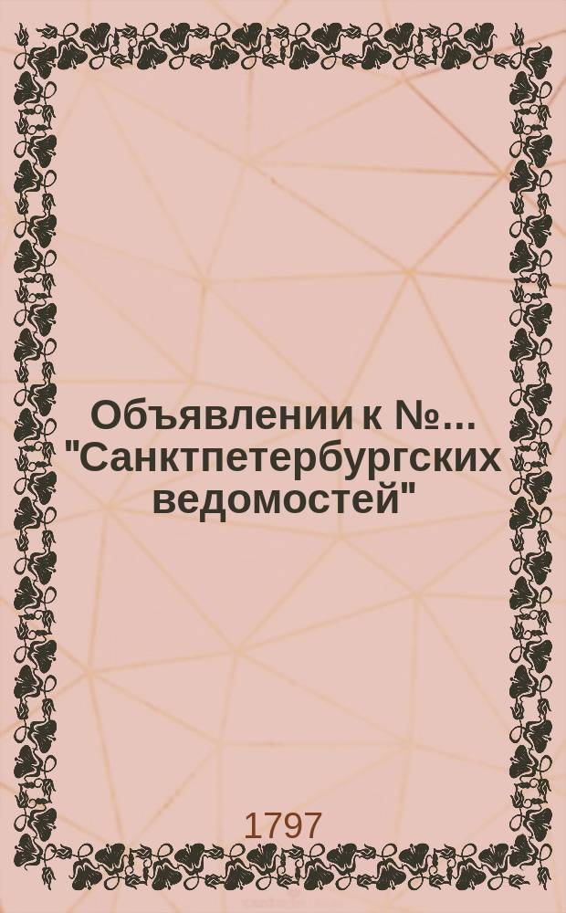 Объявлении к № ... "Санктпетербургских ведомостей" : [Казенные. Подряды]. 1797, к № 85 (23 окт.)