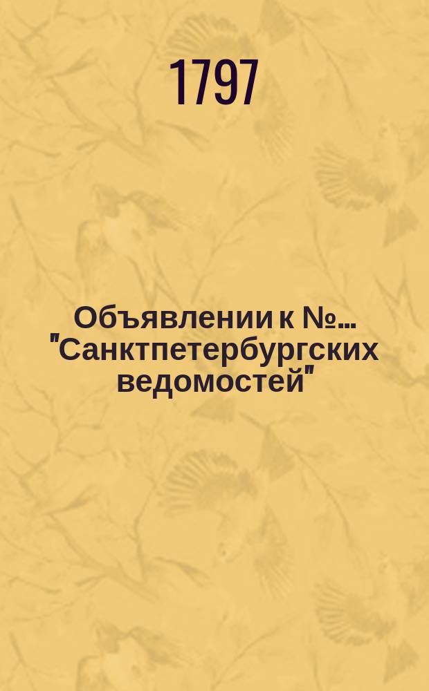 Объявлении к № ... "Санктпетербургских ведомостей" : [Казенные. Подряды]. 1797, к № 91 (13 нояб.)