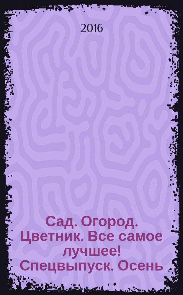 Сад. Огород. Цветник. Все самое лучшее! Спецвыпуск. Осень