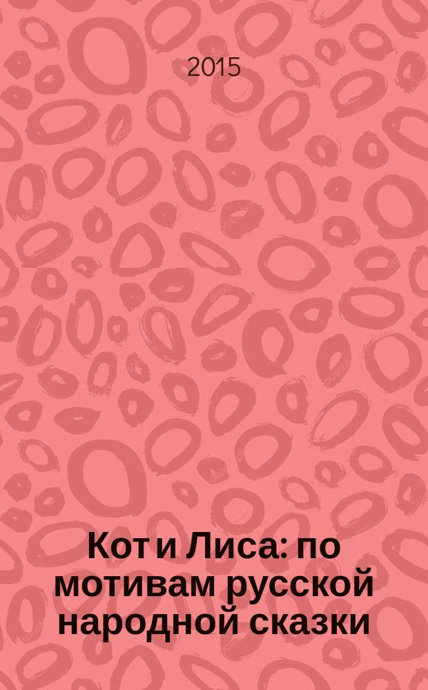 Кот и Лиса : по мотивам русской народной сказки