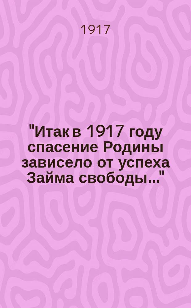 "Итак в 1917 году спасение Родины зависело от успеха Займа свободы..." : открытое письмо