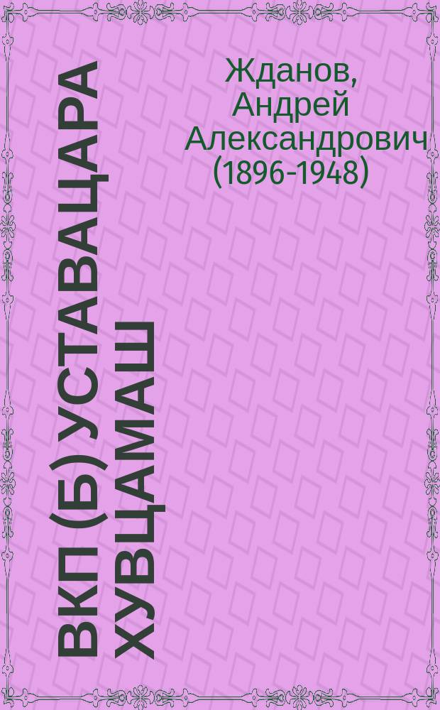 ВКП(б) уставацара хувцамаш : ВКП(б) XVIII съезде яь доклад 18 март 1939 ш = Изменения в уставе ВКП(б)