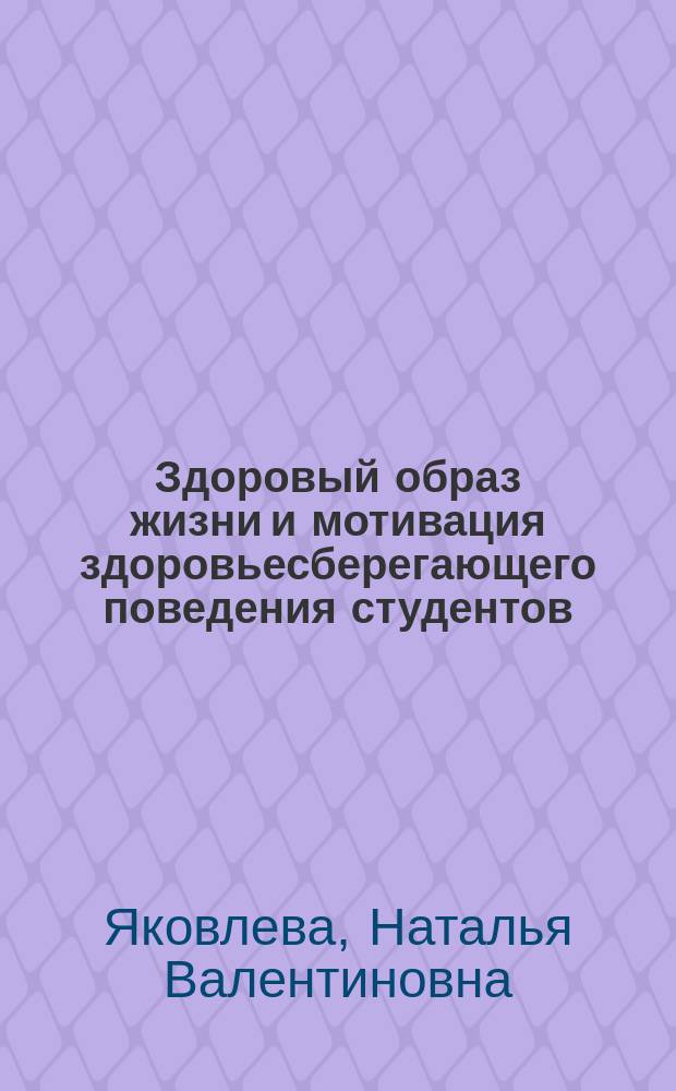 Здоровый образ жизни и мотивация здоровьесберегающего поведения студентов: проблемы, подходы, исследования : коллективная монография