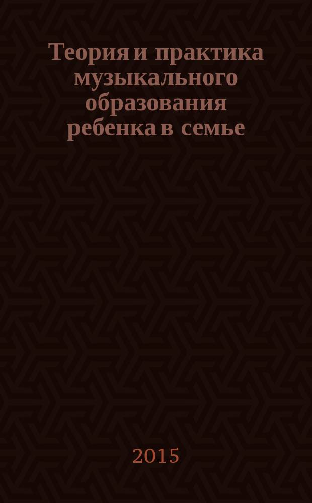 Теория и практика музыкального образования ребенка в семье : монография