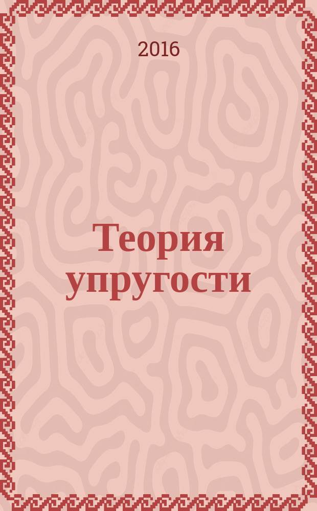 Теория упругости: примеры и задачи : учебное пособие для студентов, обучающихся по программе бакалавриата по направлению подготовки 01.03.03 "Механика и математическое моделирование"