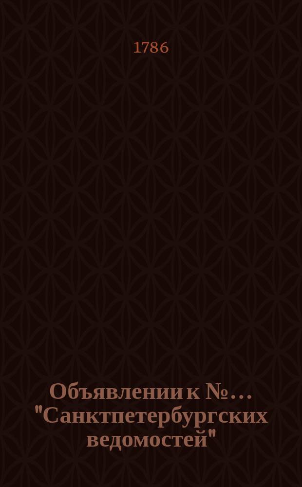 Объявлении к №&hellip; "Санктпетербургских ведомостей" : [Казенные. Подряды]. 1786, к № 11 (6 фев.)