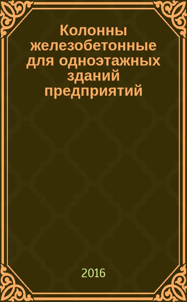 Колонны железобетонные для одноэтажных зданий предприятий = Reinforced concrete columns for single-storey industrial buildings. Specifications : Технические условия : ГОСТ 25628.1-2016