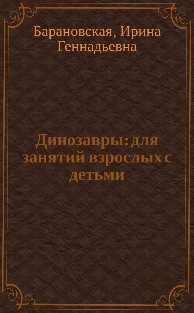 Динозавры : для занятий взрослых с детьми (текст читают взрослые) : для дошкольного возраста