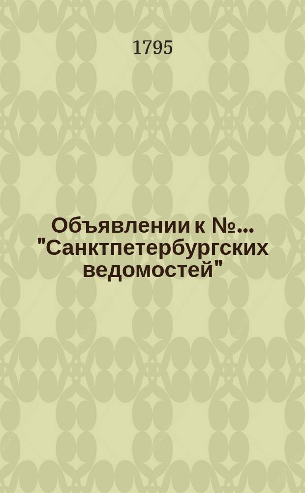 Объявлении к № ... "Санктпетербургских ведомостей" : [Казенные. Подряды]. 1795, к № 64 (10 авг.)