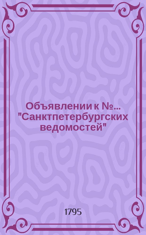 Объявлении к № ... "Санктпетербургских ведомостей" : [Казенные. Подряды]. 1795, к № 69 (28 авг.)