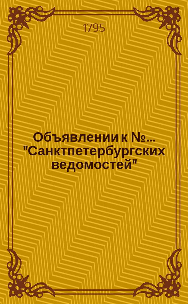 Объявлении к № ... "Санктпетербургских ведомостей" : [Казенные. Подряды]. 1795, к № 75 (18 сент.)