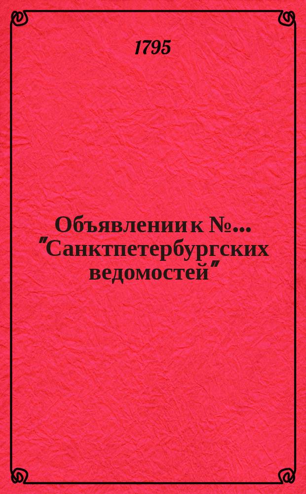 Объявлении к № ... "Санктпетербургских ведомостей" : [Казенные. Подряды]. 1795, к № 76 (21 сент.)