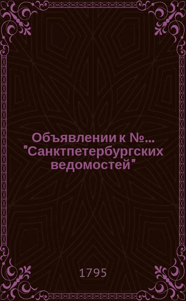 Объявлении к № ... "Санктпетербургских ведомостей" : [Казенные. Подряды]. 1795, к № 81 (9 окт.)