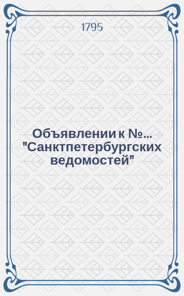 Объявлении к № ... "Санктпетербургских ведомостей" : [Казенные. Подряды]. 1795, к № 89 (6 нояб.)