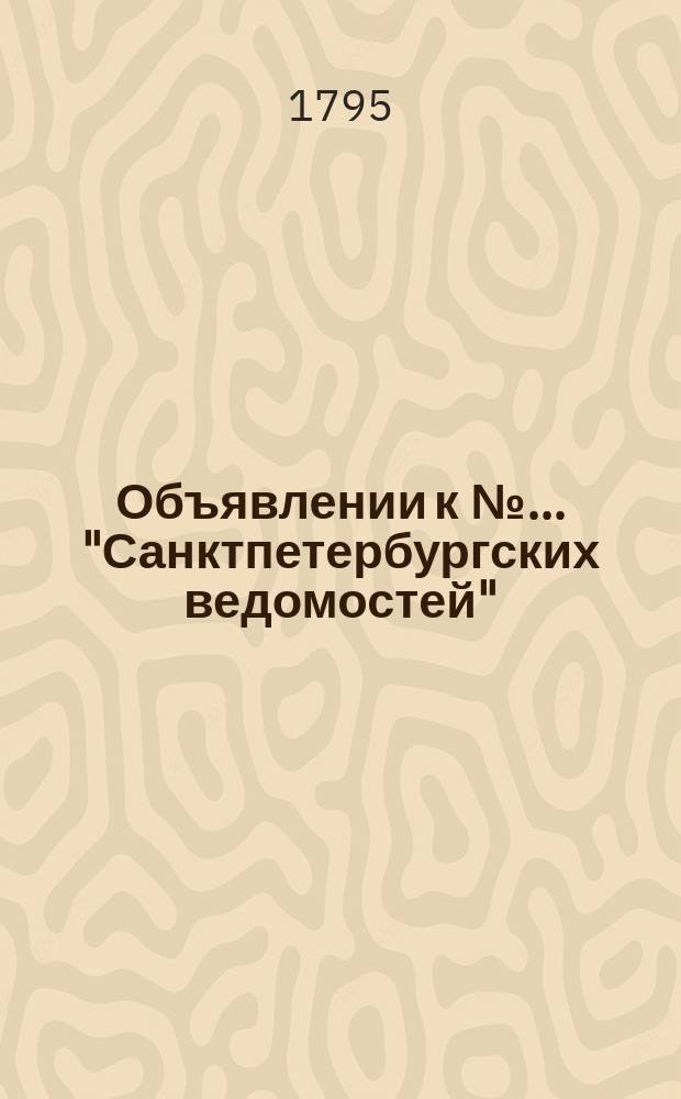 Объявлении к № ... "Санктпетербургских ведомостей" : [Казенные. Подряды]. 1795, к № 92 (16 нояб.)