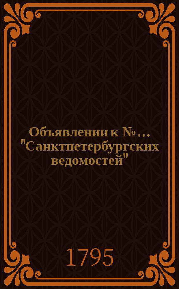 Объявлении к № ... "Санктпетербургских ведомостей" : [Казенные. Подряды]. 1795, к № 93 (20 нояб.)