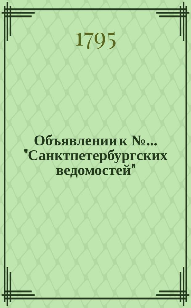 Объявлении к № ... "Санктпетербургских ведомостей" : [Казенные. Подряды]. 1795, к № 96 (30 нояб.)