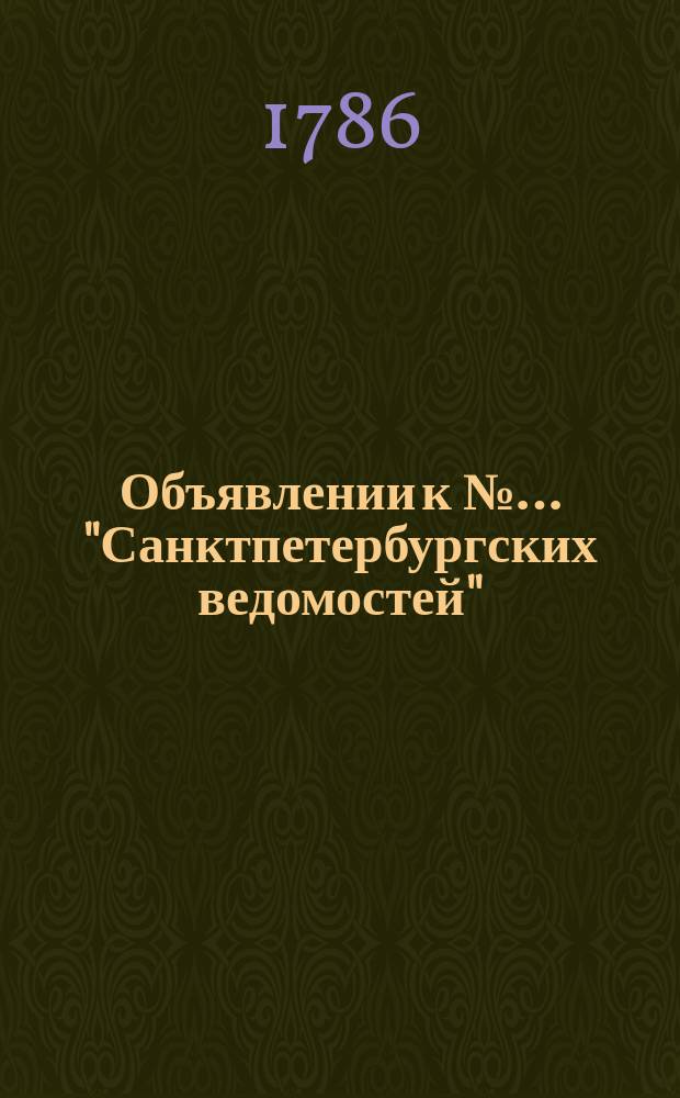 Объявлении к №… "Санктпетербургских ведомостей" : [Казенные. Подряды]. 1786, к № 37 (8 мая)