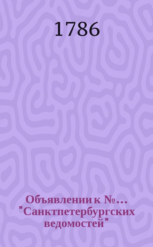 Объявлении к №… "Санктпетербургских ведомостей" : [Казенные. Подряды]. 1786, к № 31 (17 апр.)