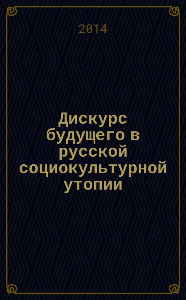Дискурс будущего в русской социокультурной утопии : автореферат диссертации на соискание ученой степени доктора философских наук : специальность 09.00.13 <Философская антропология, философия культуры>