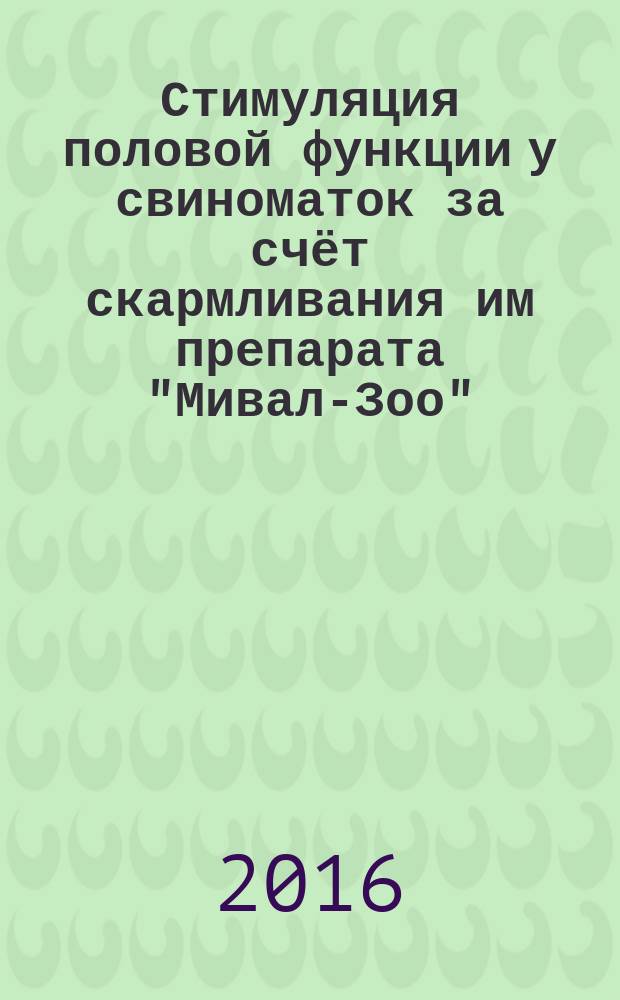 Стимуляция половой функции у свиноматок за счёт скармливания им препарата "Мивал-Зоо" : автореферат диссертации на соискание ученой степени кандидата сельскохозяйственных наук : специальность 06.02.10 <Частная зоотехния, технология производства продуктов животноводства>