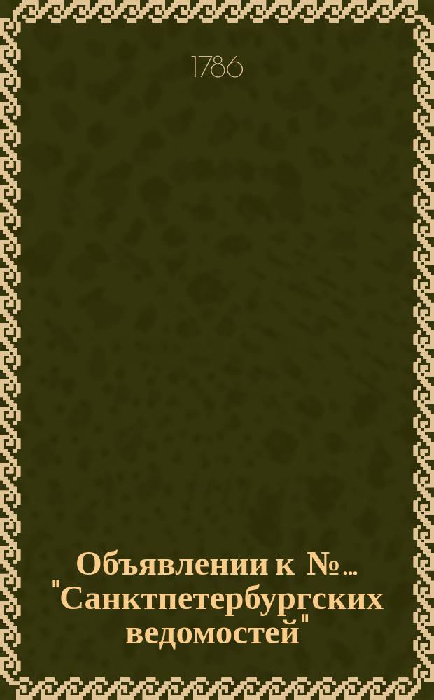 Объявлении к №… "Санктпетербургских ведомостей" : [Казенные. Подряды]. 1786, к № 44 (2 июня)