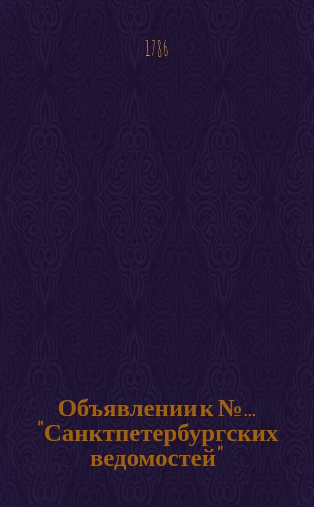 Объявлении к №… "Санктпетербургских ведомостей" : [Казенные. Подряды]. 1786, к № 55 (10 июля)