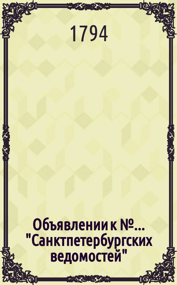 Объявлении к № ... "Санктпетербургских ведомостей" : [Казенные. Подряды]. 1794, к № 8 (27 янв.)