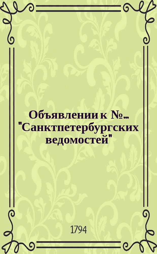 Объявлении к № ... "Санктпетербургских ведомостей" : [Казенные. Подряды]. 1794, к № 12 (10 февр.)
