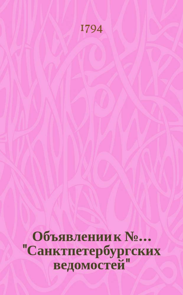 Объявлении к № ... "Санктпетербургских ведомостей" : [Казенные. Подряды]. 1794, к № 22 (17 марта)
