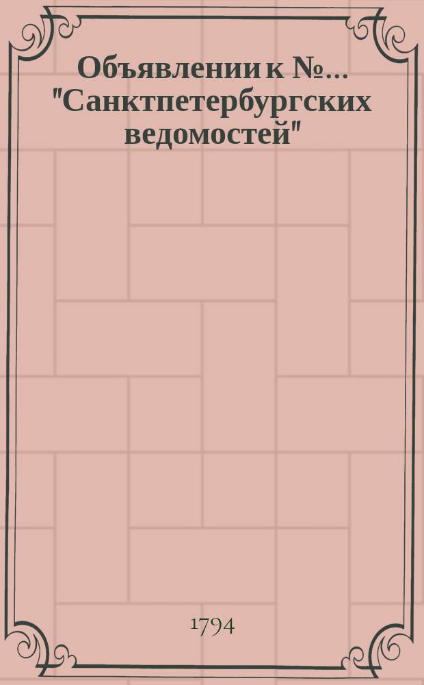 Объявлении к № ... "Санктпетербургских ведомостей" : [Казенные. Подряды]. 1794, к № 23 (21 марта)