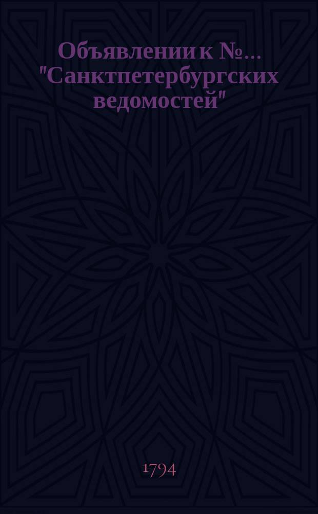 Объявлении к № ... "Санктпетербургских ведомостей" : [Казенные. Подряды]. 1794, к № 52 (30 июня)