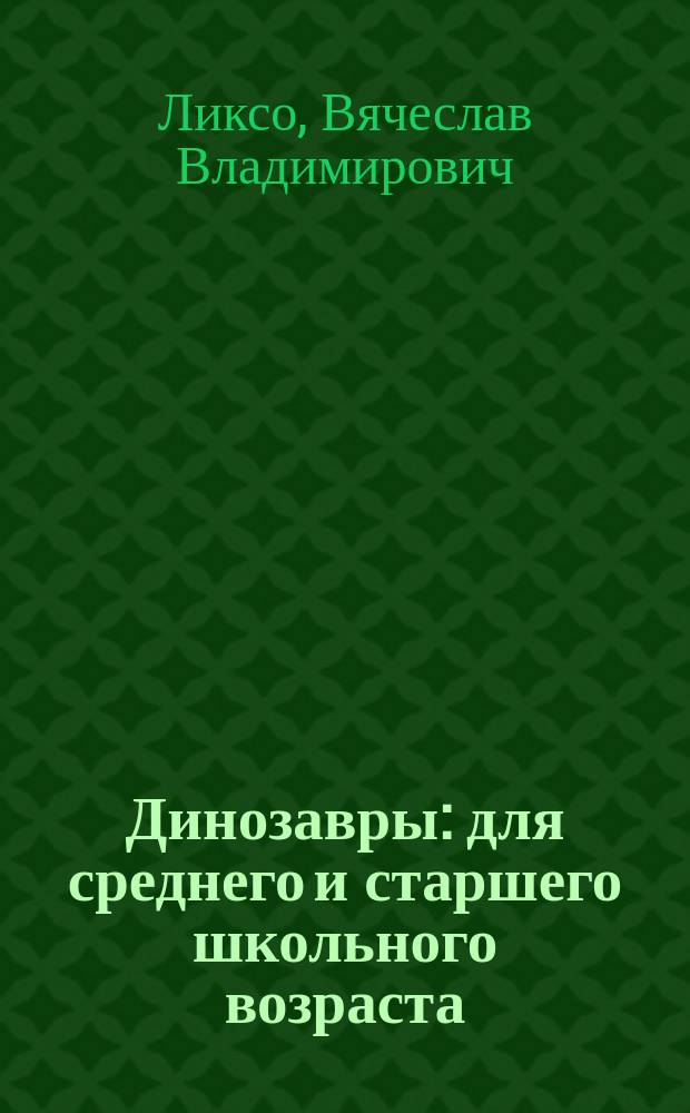Динозавры : для среднего и старшего школьного возраста