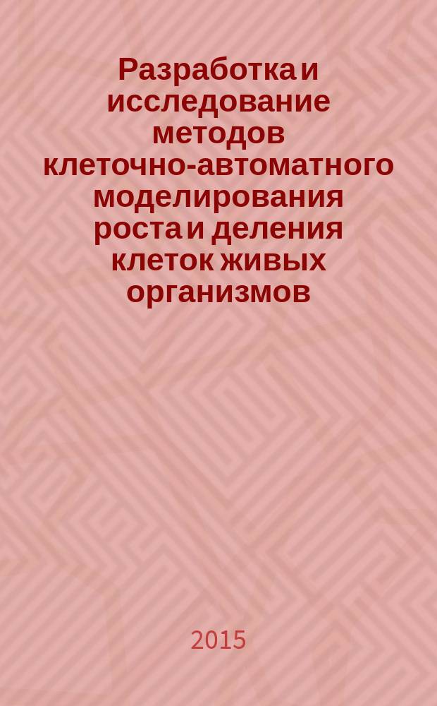 Разработка и исследование методов клеточно-автоматного моделирования роста и деления клеток живых организмов : автореферат диссертации на соискание ученой степени кандидата физико-математических наук : специальность 05.13.18 <Математическое моделирование, численные методы и комплексы программ>