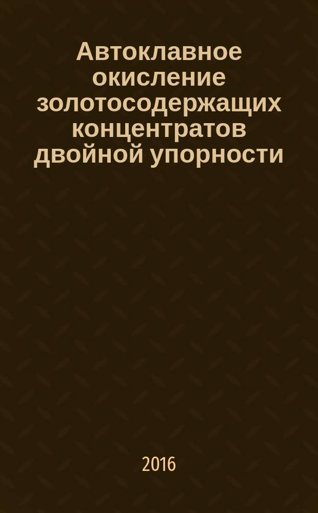 Автоклавное окисление золотосодержащих концентратов двойной упорности : автореферат диссертации на соискание ученой степени кандидата технических наук : специальность 05.16.02 <Металлургия черных, цветных и редких металлов>