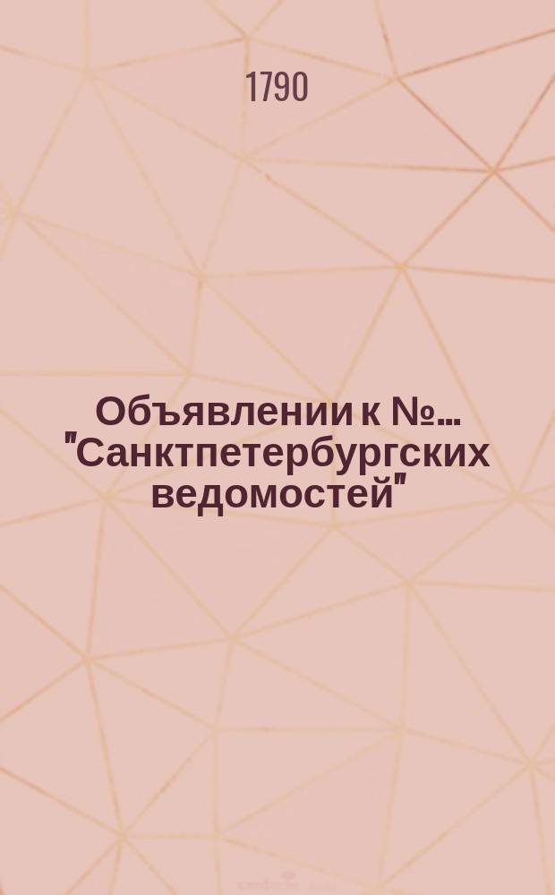 Объявлении к № ... "Санктпетербургских ведомостей" : [Казенные. Подряды]. 1790, к № 12 (8 февр.)