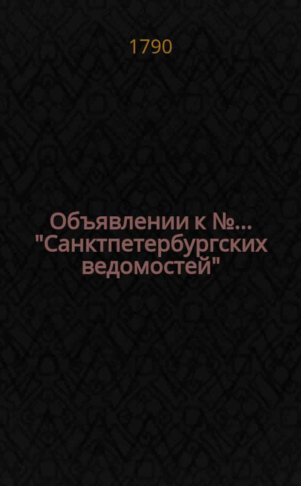 Объявлении к № ... "Санктпетербургских ведомостей" : [Казенные. Подряды]. 1790, к № 13 (12 февр.)