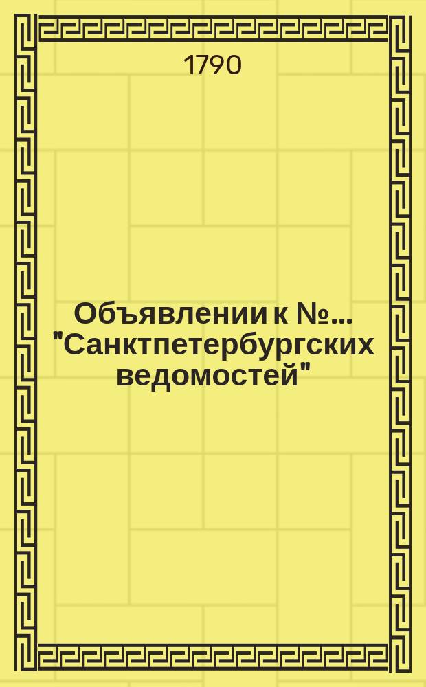 Объявлении к № ... "Санктпетербургских ведомостей" : [Казенные. Подряды]. 1790, к № 18 (1 марта)