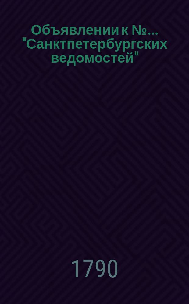 Объявлении к № ... "Санктпетербургских ведомостей" : [Казенные. Подряды]. 1790, к № 20 (8 марта)