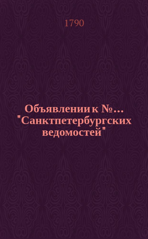 Объявлении к № ... "Санктпетербургских ведомостей" : [Казенные. Подряды]. 1790, к № 29 (9 апр.)