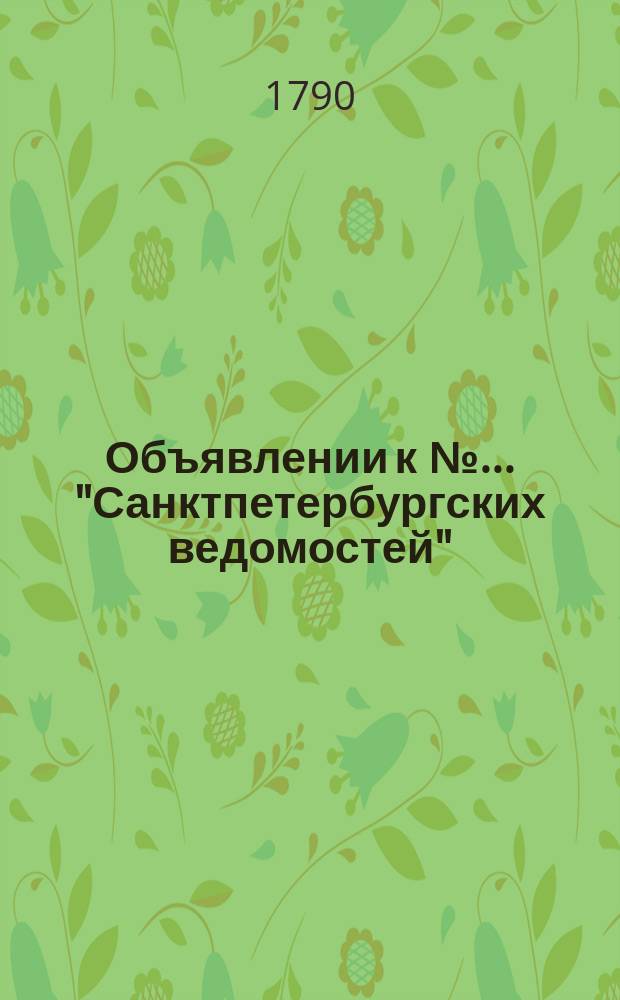 Объявлении к № ... "Санктпетербургских ведомостей" : [Казенные. Подряды]. 1790, к № 34 (26 апр.)