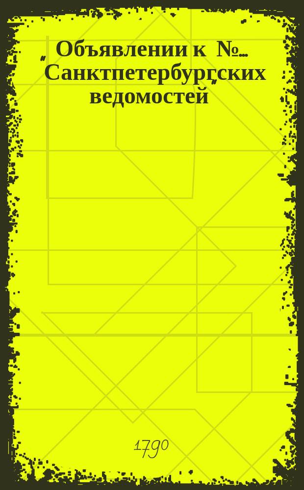 Объявлении к № ... "Санктпетербургских ведомостей" : [Казенные. Подряды]. 1790, к № 49 (18 июня)