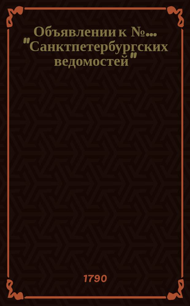 Объявлении к № ... "Санктпетербургских ведомостей" : [Казенные. Подряды]. 1790, к № 51 (25 июня)