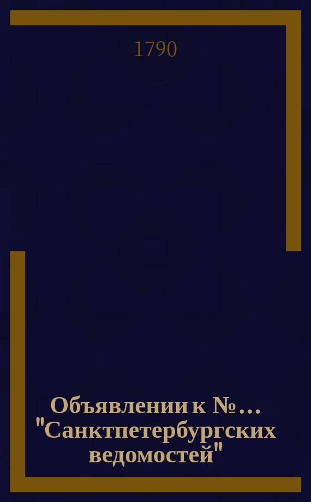 Объявлении к № ... "Санктпетербургских ведомостей" : [Казенные. Подряды]. 1790, к № 53 (2 июля)