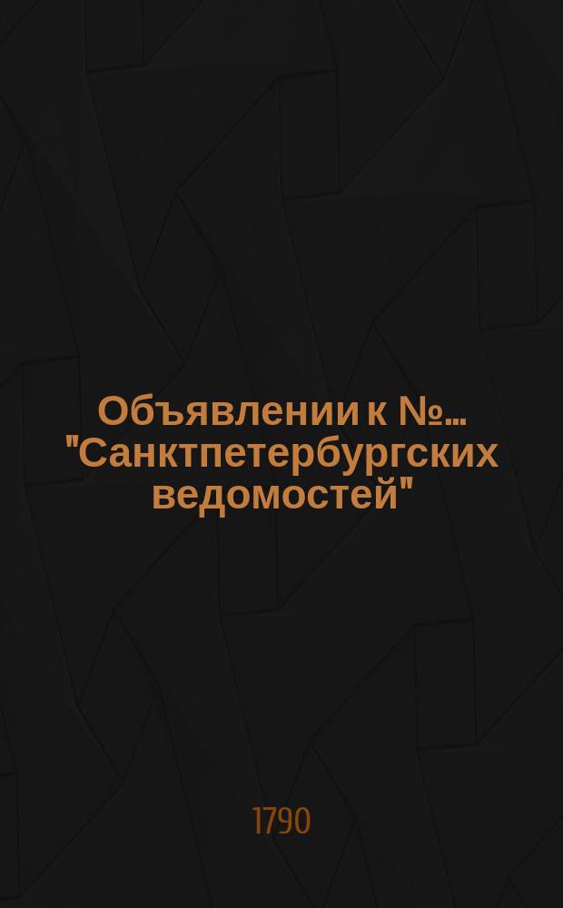 Объявлении к № ... "Санктпетербургских ведомостей" : [Казенные. Подряды]. 1790, к № 58 (19 июля)